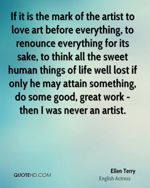 If it is the mark of the artist to love art before everything, to ...