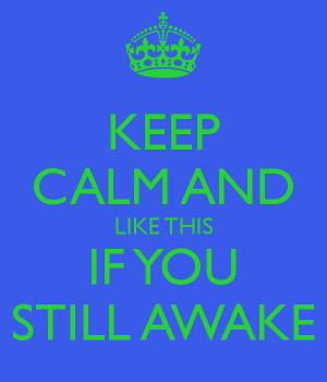 KEEP CALM AND LIKE THIS IF YOU STILL AWAKE