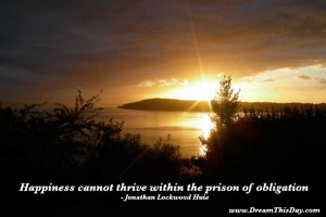 Happiness cannot thrive within the prison of obligation