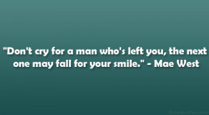 ... left you, the next one may fall for your smile.” – Mae West