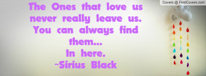 The Ones that love us never really leave us.You can always find them ...
