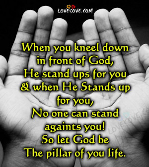 when you kneel down in front of god he stand ups for you when he ...