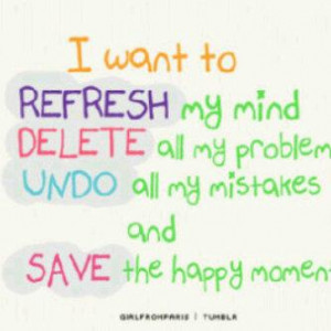 ... my mind delete all my problem undo all my mistakes and save the happy