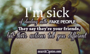 sick of dealing with fake people. They say their your friends, but ...