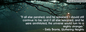 ... would turn to a mighty stranger.”- Emily Bronte, Wuthering Heights