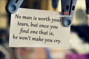 No Man Is Worth Your Tears, But Once You Find One That Is…