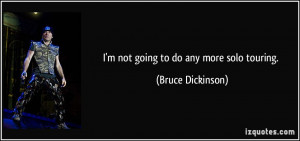 not going to do any more solo touring. - Bruce Dickinson