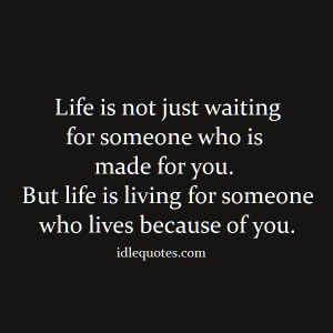 Life is not just waiting for someone who is made for you. But life is ...
