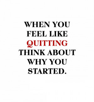 When you feel like quitting think about why you started. Source: http ...