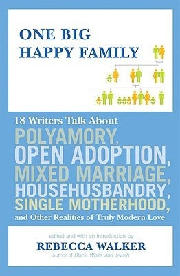 One Big Happy Family: 18 Writers Talk About Polyamory, Open Adoption ...