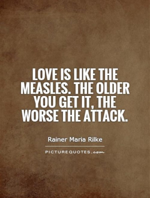 ... measles. The older you get it, the worse the attack. Picture Quote #1