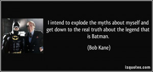 ... get down to the real truth about the legend that is Batman. - Bob Kane