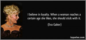 believe in loyalty. When a woman reaches a certain age she likes ...