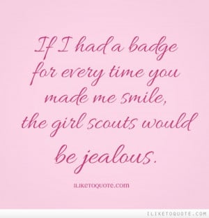 If I had a badge for every time you made me smile, the girl scouts ...