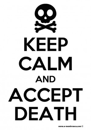 Keep Calm and Accept Death