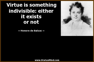 ... indivisible: either it exists or not - Honore de Balzac Quotes