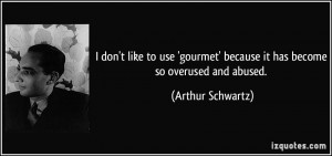 ... ' because it has become so overused and abused. - Arthur Schwartz