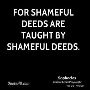 Sophocles - For shameful deeds are taught by shameful deeds.