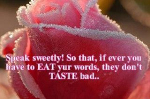 Speak Sweetly! So That, If Ever You Have To Eat Your Words They Don't ...