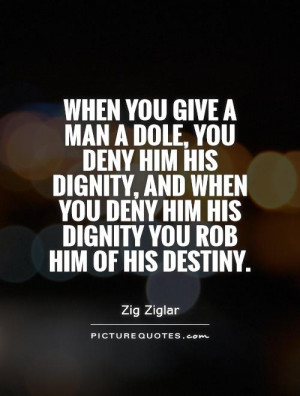 ... you deny him his dignity you rob him of his destiny. Picture Quote #1