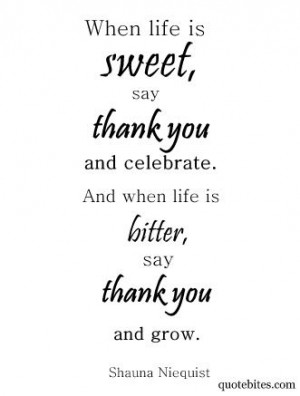 say thank you and celebrate. And when life is bitter, say thank you ...