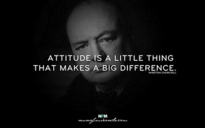Attitude is a little thing that makes a big difference. – Winston ...
