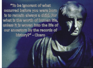 ... into the life of our ancestors by the records of history?” - Cicero