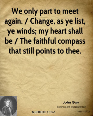 We only part to meet again. / Change, as ye list, ye winds; my heart ...