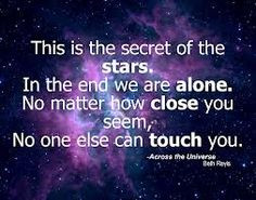 This is the secret of the stars. In the end we are alone. No matter ...