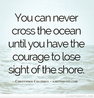 ... Until You Have The Courage To Lose Sight Of The Shore - Courage Quotes