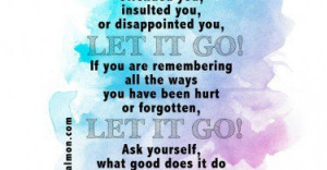 has offended you, insulted you, or disappointed you, let it go! If you ...