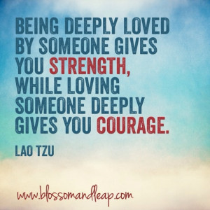 ... STRENGTH, while loving someone deeply give you COURAGE. #quote Lao Tzu