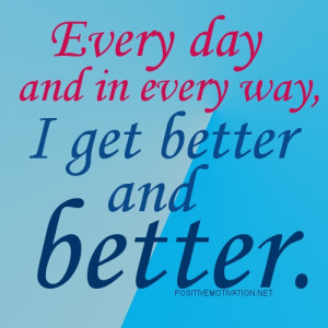 ... Affirmations. Every day and in every way, I get better and better