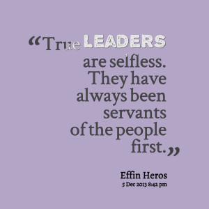 Quotes Picture: true leaders are selfless they have always been ...