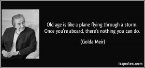 Old age is like a plane flying through a storm. Once you're aboard ...