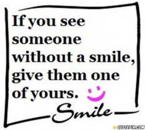If You See Someone Without A Smile, Give Them One Of Yours.