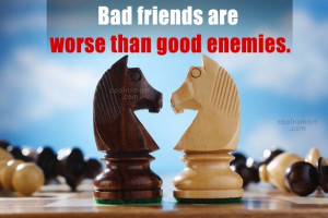 Enemy Quote: Bad friends are worse than good enemies.