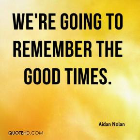 Aidan Nolan - We're going to remember the good times.