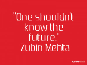 zubin mehta quotes one shouldn t know the future zubin mehta