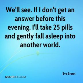 Eva Braun - We'll see. If I don't get an answer before this evening, I ...
