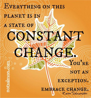 ... CHANGE. You're not an exception. Embrace change. ~Karen Salmansohn