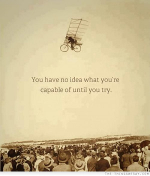 You have no idea what you're capable of until you try