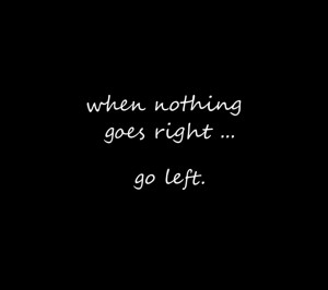 Inspirational quote - when nothing goes right, go left