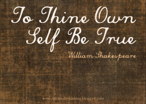 So, as William Shakespeare says “This above all: to thine own self ...