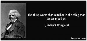 The thing worse than rebellion is the thing that causes rebellion ...