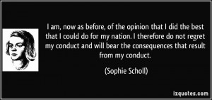 bear the consequences that result from my conduct. - Sophie Scholl