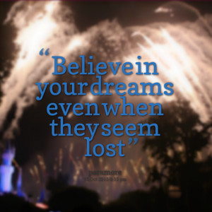 Quotes Picture: believe in your dreams even when they seem lost