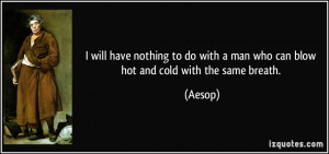 ... do with a man who can blow hot and cold with the same breath. - Aesop