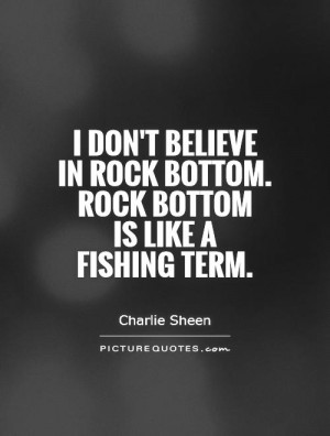 ... in rock bottom. Rock bottom is like a fishing term Picture Quote #1