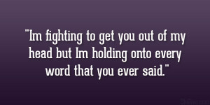 Im fighting to get you out of my head but Im holding onto every word ...
